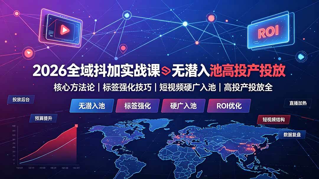 （19341期）2026全域抖加实战课：无潜入池核心方法论｜标签强化技巧｜短视频硬广入池｜高投产投放全教程-资源之家