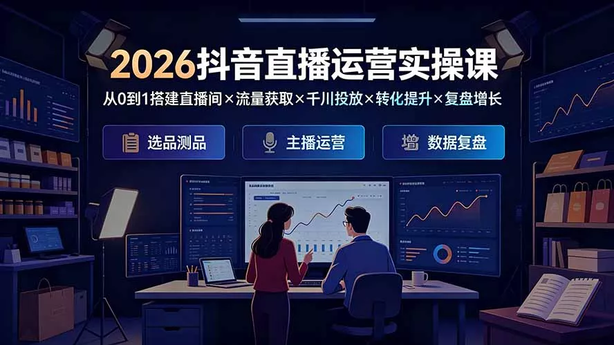2026抖音直播运营实操课:从0到1搭建直播间×流量获取×千川投放×转化提升×复盘增长,系统掌握完整闭环-资源之家