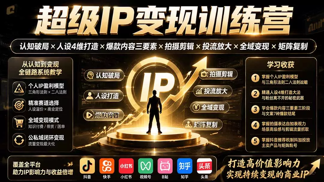超级IP变现训练营：认知破局×人设4维打造×爆款内容三要素×拍摄剪辑×投流放大×全域变现×矩阵复制-资源之家