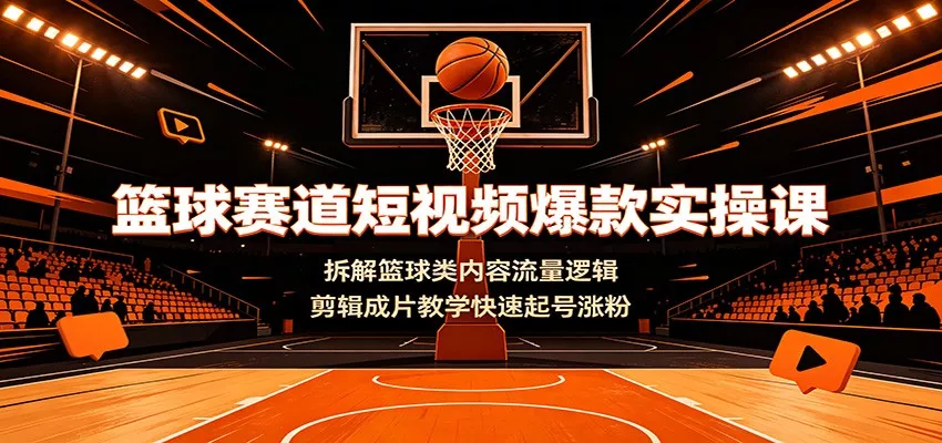 篮球赛道短视频爆款实操课:拆解篮球类内容流量逻辑,剪辑成片教学快速起号涨粉-资源之家