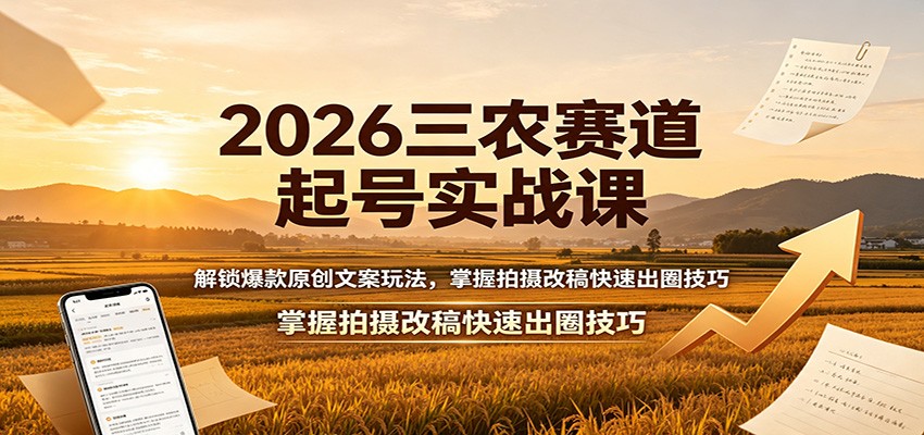 2026三农赛道起号实战课：解锁爆款原创文案玩法，掌握拍摄改稿快速出圈技巧-资源之家