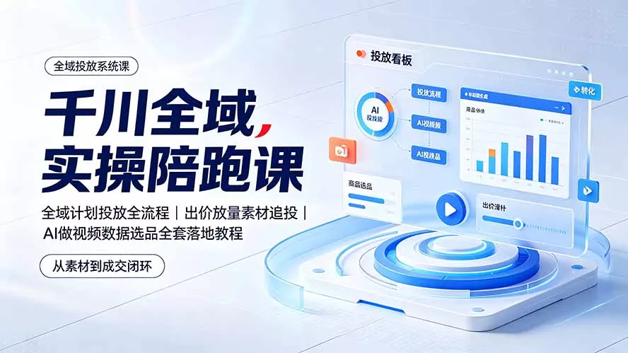 千川全域实操陪跑课:全域计划投放全流程|出价放量素材追投|AI做视频数据选品全套落地教程-资源之家