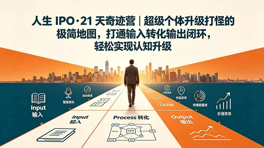 人生 IPO-21 天奇迹营｜超级个体升级打怪的极简地图，打通输入转化输出闭环，轻松实现认知升级-资源之家