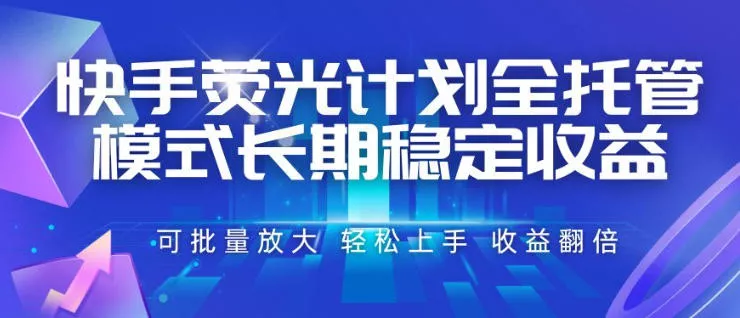 快手荧光计划全托管模式，长期稳定收益，一部手机可批量做，轻松上手，收益翻倍【揭秘】-资源之家