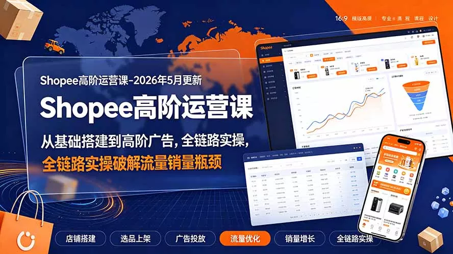 Shopee高阶运营课-2026年更新，从基础搭建到高阶广告，全链路实操破解流量销量瓶颈-资源之家