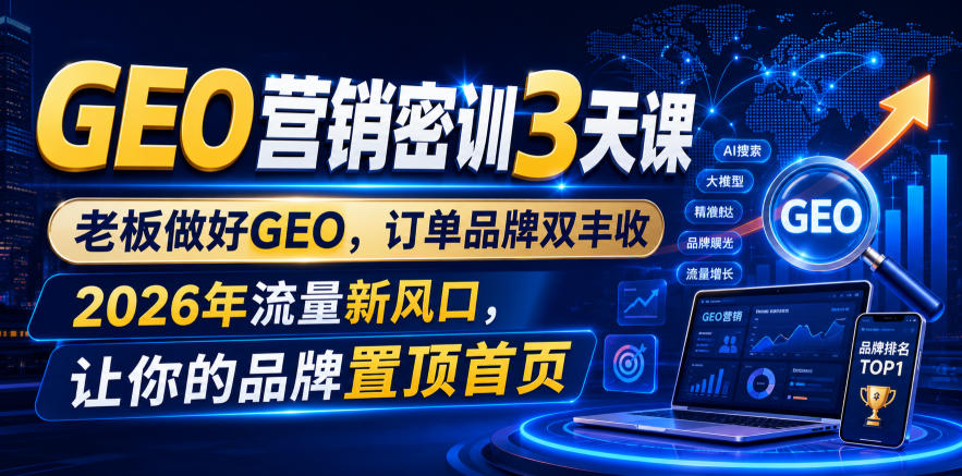 GEO营销密训3天课,老板做好GEO,订单品牌双丰收,2026年流量新风口,让你的品牌置顶首页-资源之家