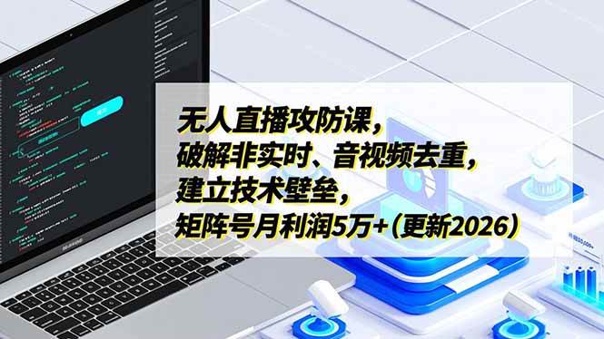 （17012期）无人直播攻防课，破解非实时、音视频去重，建立技术壁垒，矩阵号月利润5万+（更新2026）-资源之家