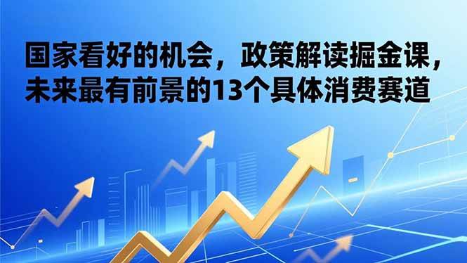 （17003期）某付费文章：国家看好的机会，政策解读掘金课，未来最有前景的13个具体消费赛道-资源之家