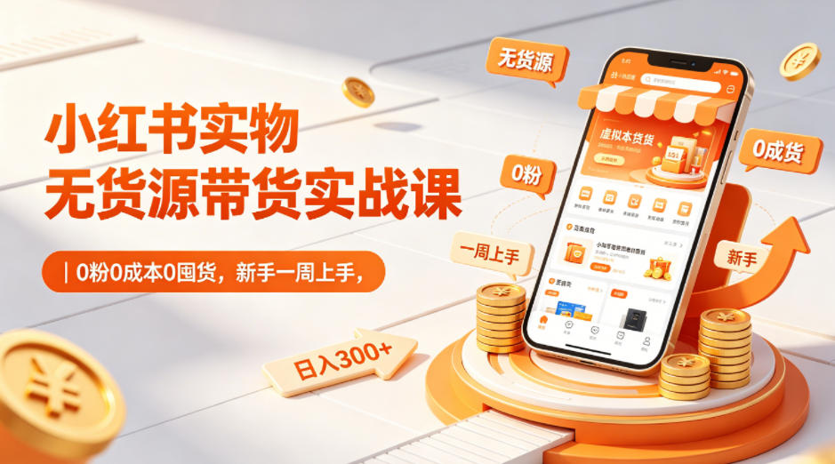 小红书实物无货源带货实战课|0粉0成本0囤货,新手一周上手,日入300+(更新0714)-资源之家