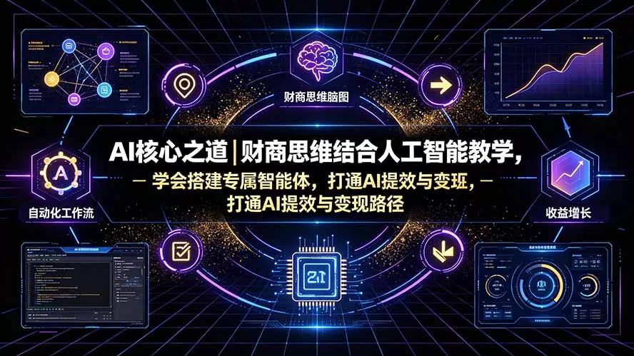 AI核心之道｜财商思维结合人工智能教学，学会搭建专属智能体，打通AI提效与变现路径-资源之家