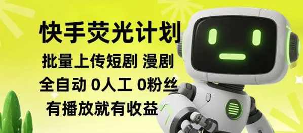 快手荧光计划全自动批量上传短剧漫剧，每天轻松几张【揭秘】-资源之家