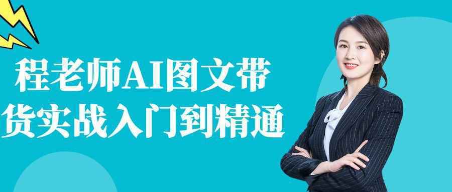 程老师AI图文带货实战入门到精通-资源之家