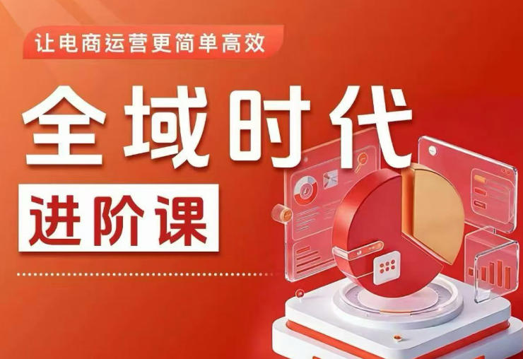 全域时代进阶课，更简单高效的全域投放实操，让电商运营更简单高效（更新0731）-资源之家