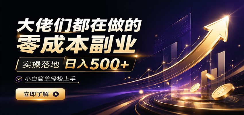 大佬们都在做的零成本副业，实操落地日入500+，小白一秒上手-资源之家