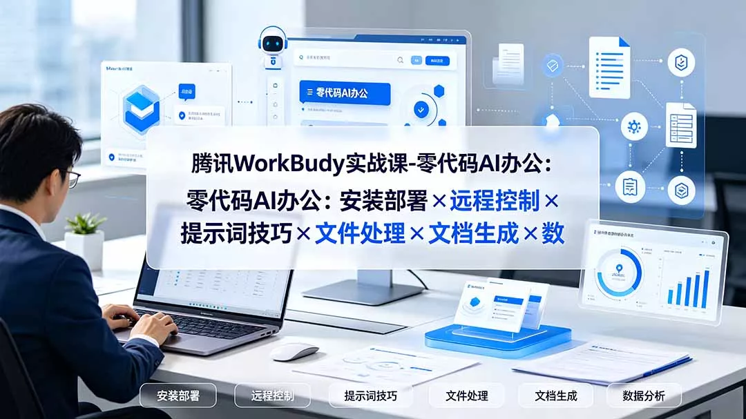 腾讯WorkBuddy实战课-零代码AI办公:安装部署×远程控制×提示词技巧×文件处理×文档生成×数据分析-资源之家