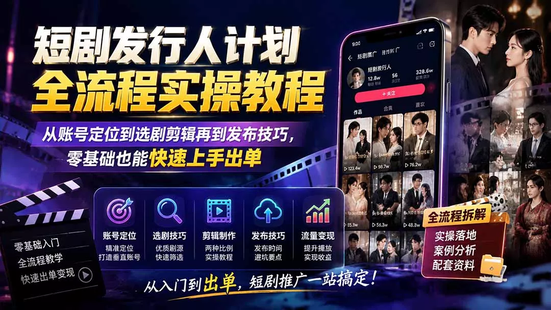 短剧发行人计划全流程实操教程；从账号定位到选剧剪辑再到发布技巧，零基础也能快速上手出单-资源之家