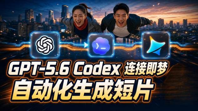 (19394期)GPT-5.6×Codex&即梦联动实战|Seedance2.0mini赋能|AI剧情短片自动生成拼接导出全流程教学-资源之家