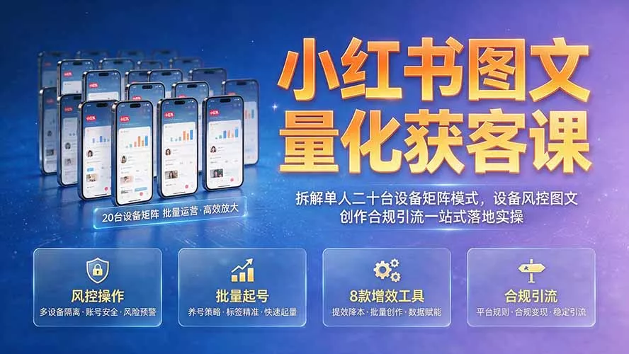 小红书图文量化获客课｜拆解单人二十台设备矩阵模式，设备风控图文创作合规引流一站式落地实操-资源之家