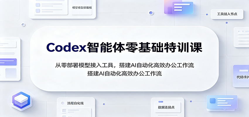 Codex智能体零基础特训课：从零部署模型接入工具，搭建AI自动化高效办公工作流-资源之家