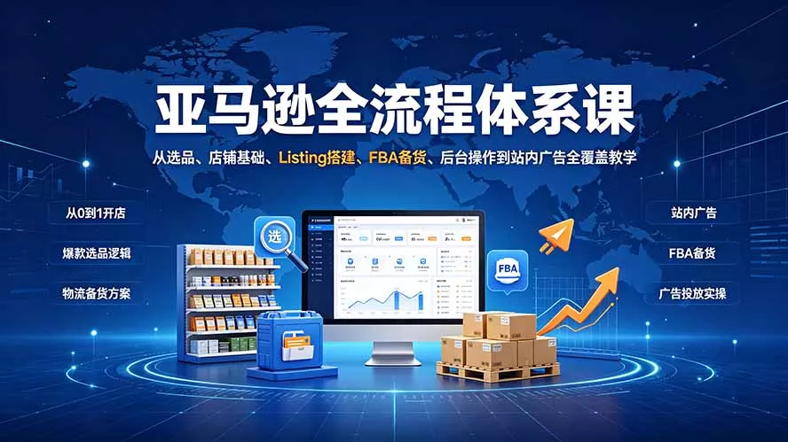 亚马逊全流程体系课:从选品、店铺基础、Listing搭建、FBA备货、后台操作到站内广告全覆盖教学-资源之家
