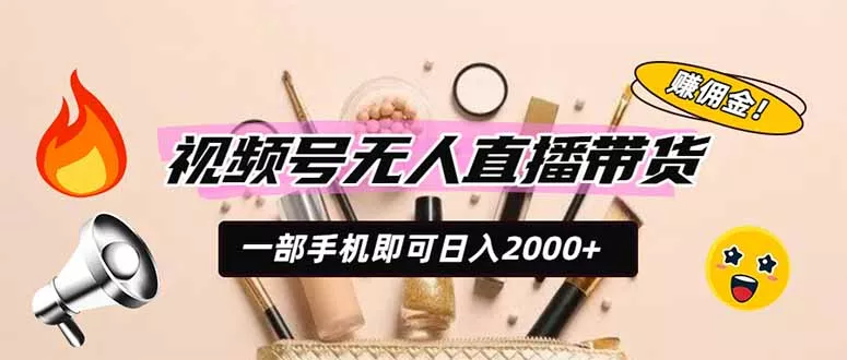 视频号无人直播带货，一部手机即可日入2000+，躺赚商家CPS佣金-资源之家