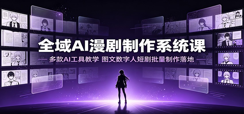 全域AI漫剧制作系统课：多款AI工具教学，图文数字人短剧批量制作落地-资源之家