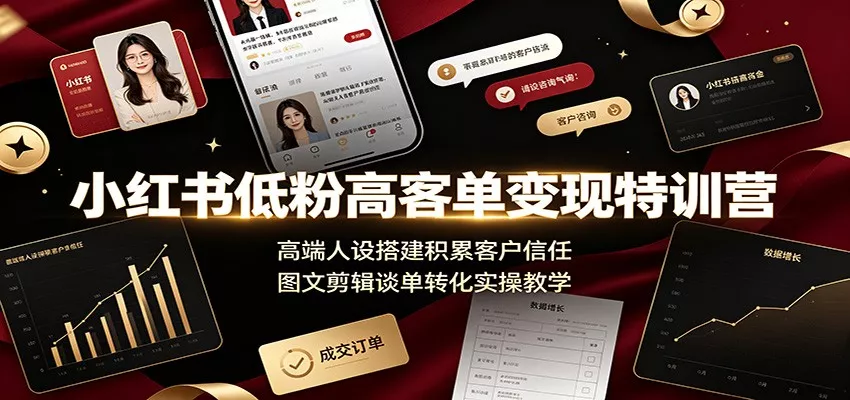 小红书低粉高客单变现特训营:高端人设搭建积累客户信任,图文剪辑谈单转化实操教学-资源之家