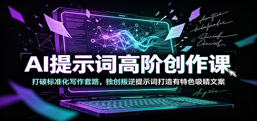 AI提示词高阶创作课:打破标准化写作套路,独创叛逆提示词打造有特色吸睛文案-资源之家