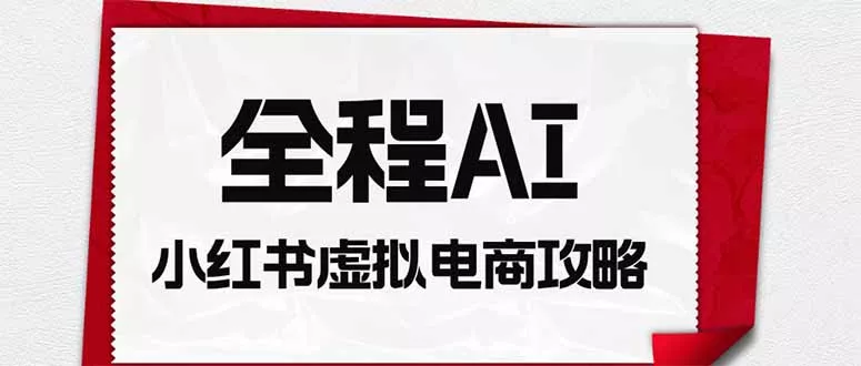 全程AI自动化｜小红书虚拟电商轻资产变现全攻略-资源之家
