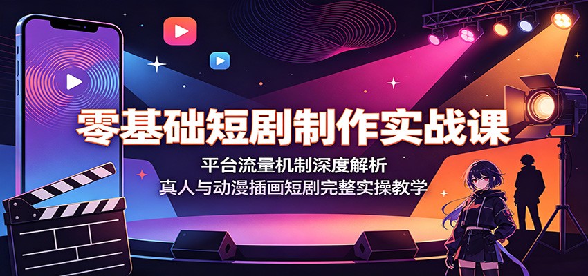 零基础短剧制作实战课:平台流量机制深度解析,真人与动漫插画短剧完整实操教学-资源之家