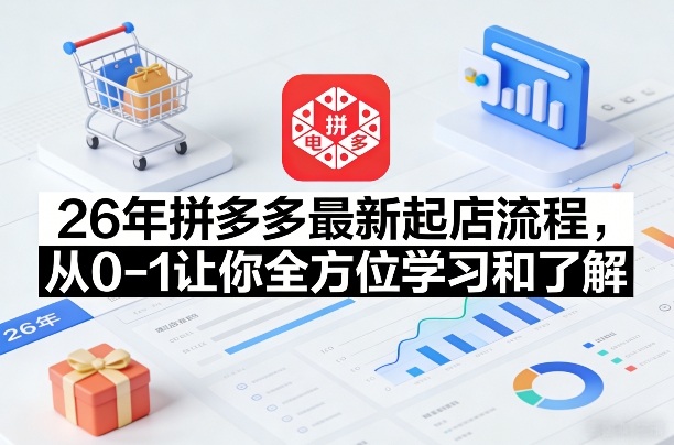 26年拼多多最新起店流程，从0-1让你全方位学习和了解（07月28日更新）-资源之家