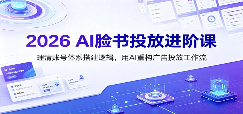 2026 AI脸书投放进阶课：理清账号体系搭建逻辑，用AI重构广告投放工作流（更新）-资源之家