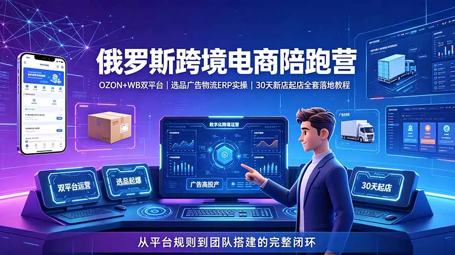 2026俄罗斯跨境电商陪跑营:OZON+WB双平台|选品广告物流ERP实操|30天新店起店全套落地教程-资源之家