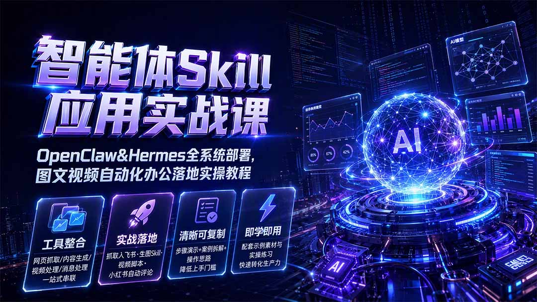 智能体Skill应用实战课：OpenClaw&Hermes全系统部署，图文视频自动化办公落地实操教程-资源之家