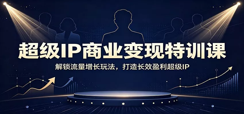 超级IP商业变现特训课：解锁流量增长玩法，打造长效盈利超级IP-资源之家