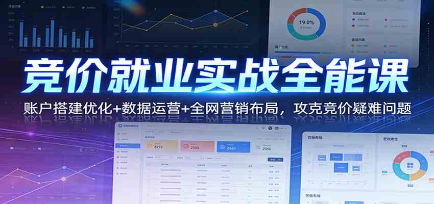 竞价就业实战全能课：账户搭建优化+数据运营+全网营销布局，攻克竞价疑难问题-资源之家
