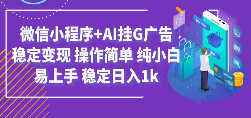 最新微信小程序+AI挂G广告，稳定变现，操作简单，纯小白易上手，稳定日入1k-资源之家