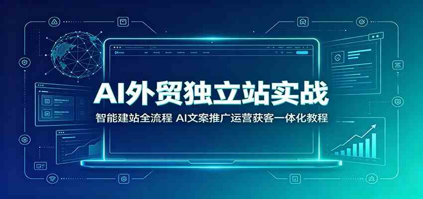 AI外贸独立站实战:智能建站全流程,AI文案推广运营获客一体化教程-资源之家