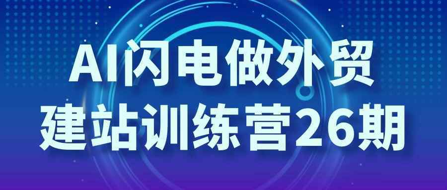 AI闪电做外贸建站训练营26期-资源之家