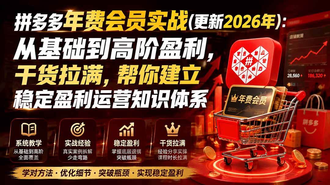 （19762期）拼多多年费会员实战(更新2026年)：从基础到高阶盈利，干货拉满，帮你建立稳定盈利运营知识体系-资源之家