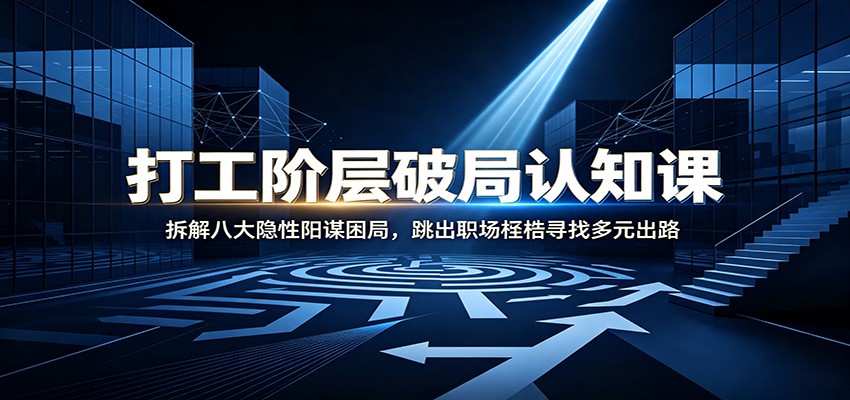 打工阶层破局认知：拆解八大隐性阳谋困局，跳出职场桎梏寻找多元出路-资源之家