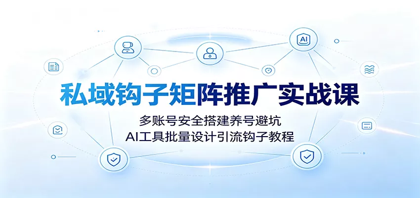私域钩子矩阵推广实战课：多账号安全搭建养号避坑，AI工具批量设计引流钩子教程-资源之家
