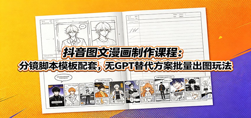 抖音图文漫画制作课程:分镜脚本模板配套,无GPT替代方案批量出图玩法-资源之家