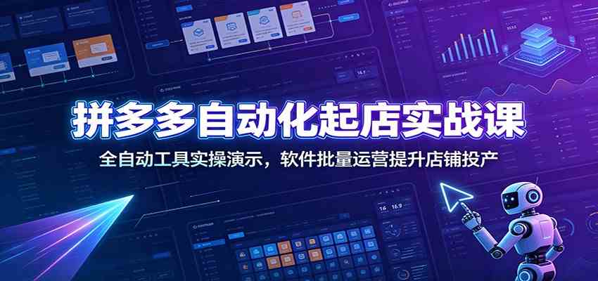 拼多多自动化起店实战课：全自动工具实操演示，软件批量运营提升店铺投产-资源之家