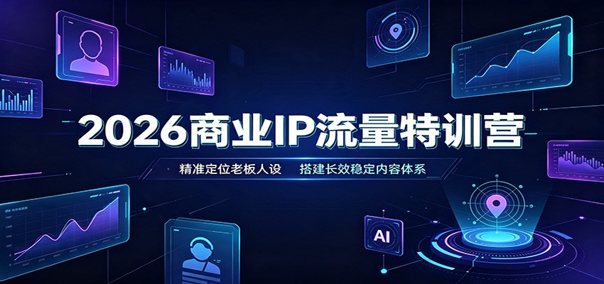 2026商业IP流量特训营：精准定位老板人设，搭建长效稳定内容体系-资源之家