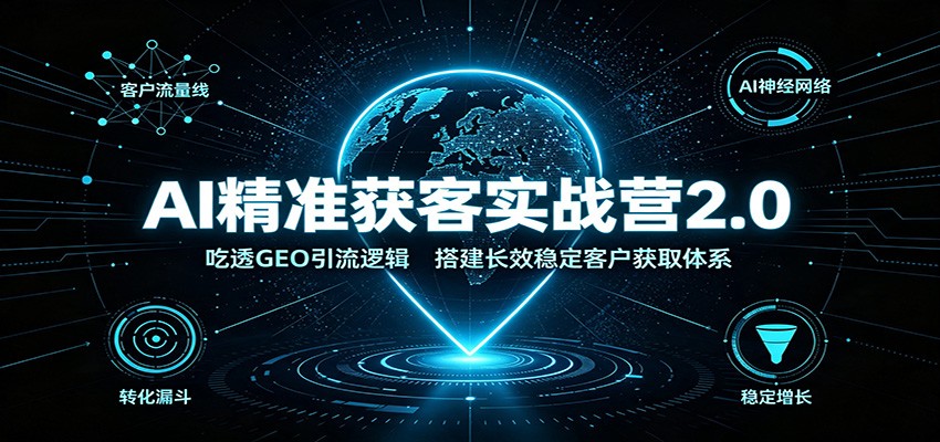 AI精准获客实战营2.0:吃透GEO引流逻辑,搭建长效稳定客户获取体系 AI精准获客实战营2.0:吃透GEO引流逻辑,搭建长效稳定客户获取体系