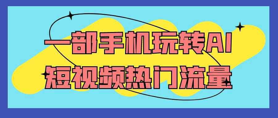 一部手机玩转AI短视频热门流量-资源之家