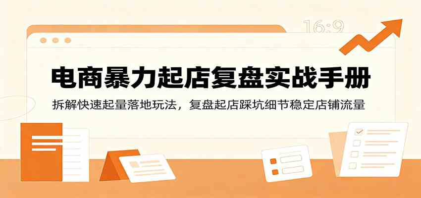 电商暴力起店复盘实战手册：拆解快速起量落地玩法，复盘起店踩坑细节稳定店铺流量-资源之家