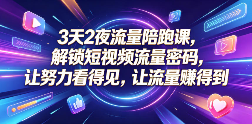 3天2夜流量陪跑课，解锁短视频流量密码，让努力看得见，让流量賺得到（更新0810）-资源之家