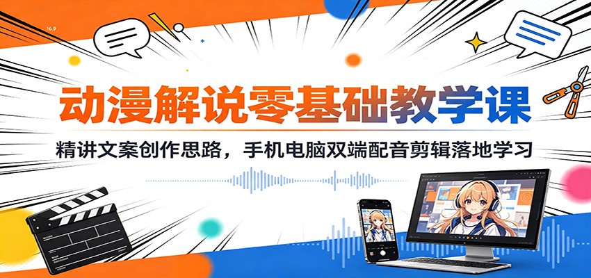动漫解说零基础教学课：精讲文案创作思路，手机电脑双端配音剪辑落地学习-资源之家